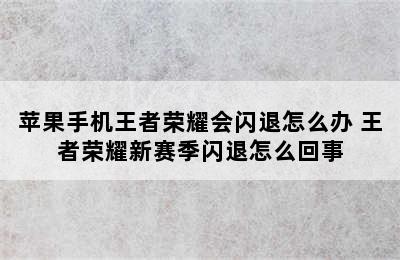 苹果手机王者荣耀会闪退怎么办 王者荣耀新赛季闪退怎么回事